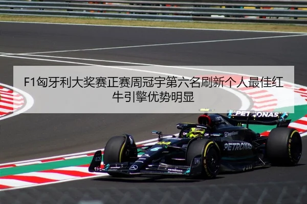 F1匈牙利大奖赛正赛周冠宇第六名刷新个人最佳红牛引擎优势明显