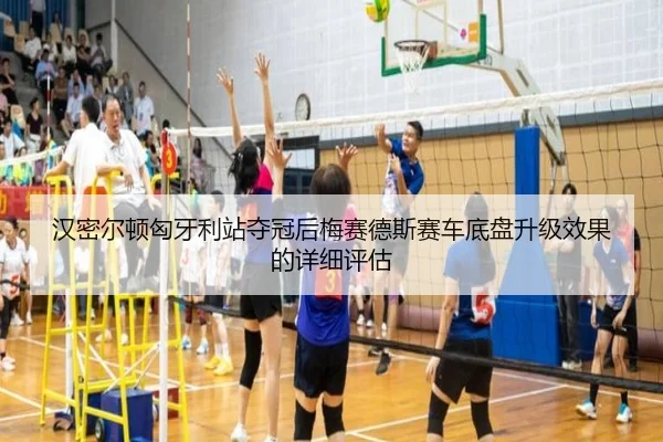汉密尔顿匈牙利站夺冠后梅赛德斯赛车底盘升级效果的详细评估